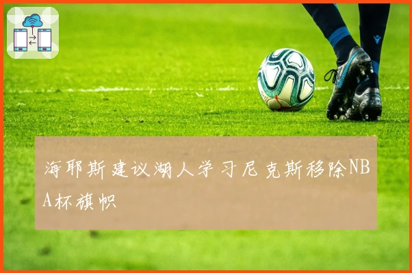 海耶斯建议湖人学习尼克斯移除NBA杯旗帜