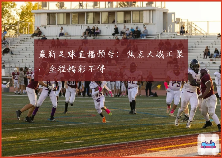 最新足球直播预告：焦点大战汇聚，全程精彩不停