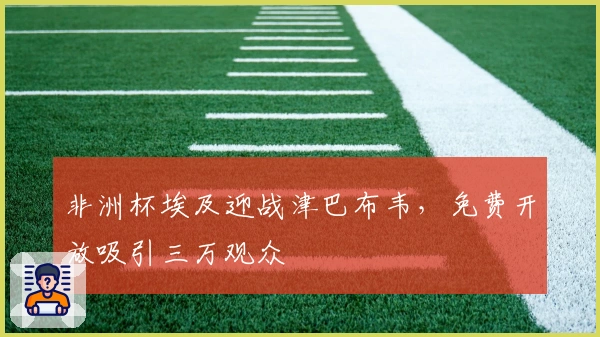 非洲杯埃及迎战津巴布韦，免费开放吸引三万观众