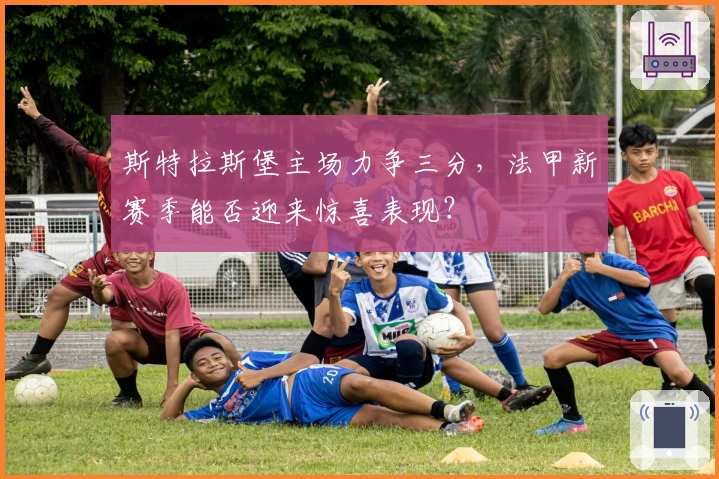 斯特拉斯堡主场力争三分，法甲新赛季能否迎来惊喜表现？