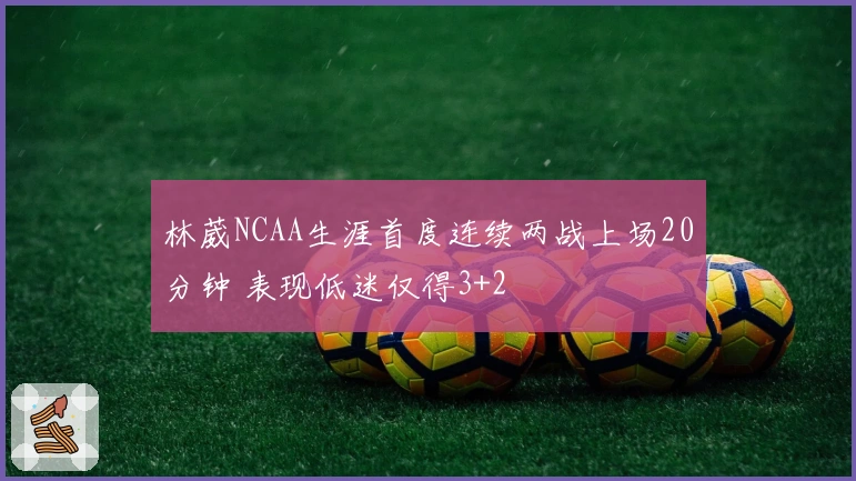 林葳NCAA生涯首度连续两战上场20分钟 表现低迷仅得3+2