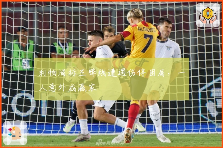 利物浦标王锋线遭遇伤停困局，一人意外成赢家