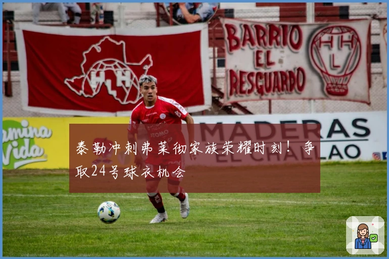 泰勒冲刺弗莱彻家族荣耀时刻！争取24号球衣机会