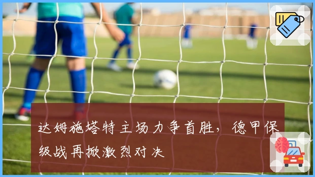 达姆施塔特主场力争首胜，德甲保级战再掀激烈对决