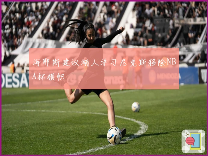 海耶斯建议湖人学习尼克斯移除NBA杯旗帜