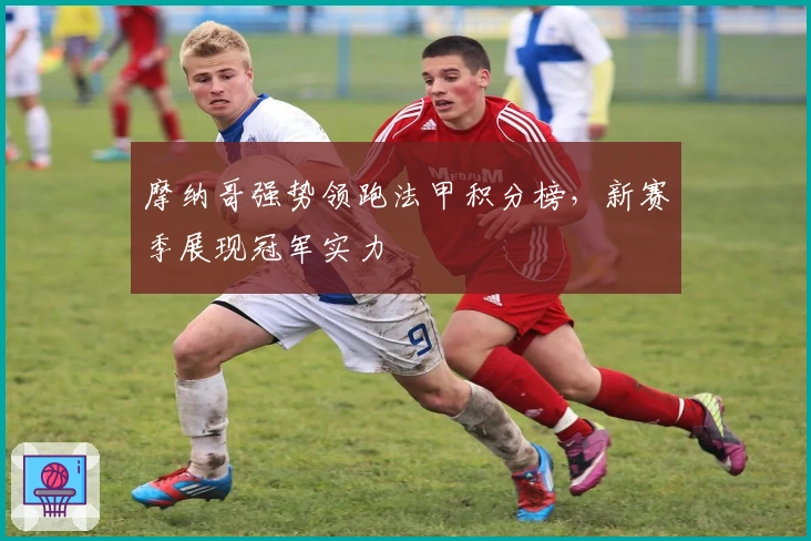 摩纳哥强势领跑法甲积分榜，新赛季展现冠军实力